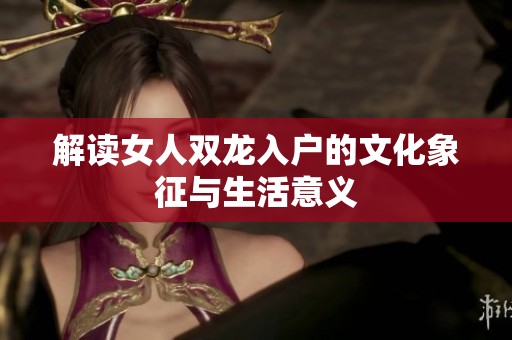 解读女人双龙入户的文化象征与生活意义