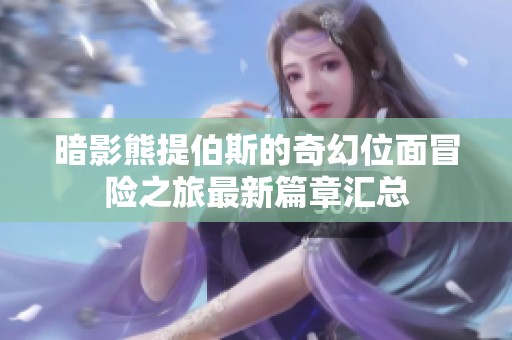 暗影熊提伯斯的奇幻位面冒险之旅最新篇章汇总