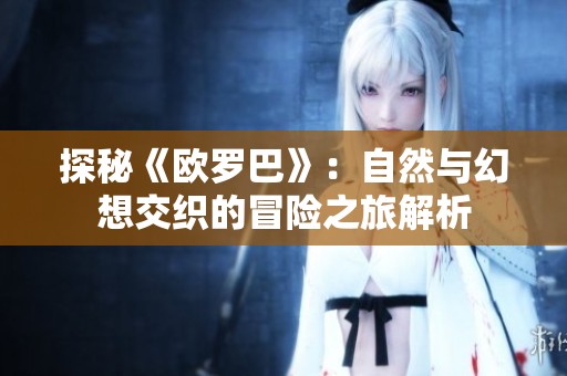 探秘《欧罗巴》：自然与幻想交织的冒险之旅解析
