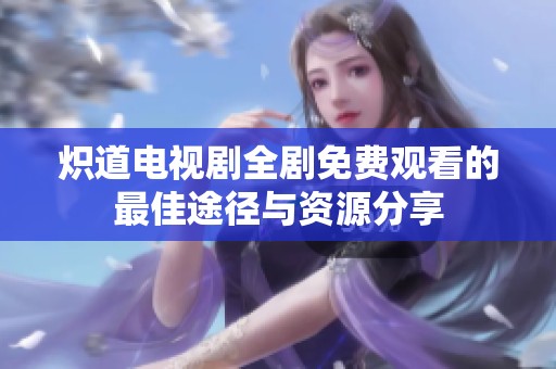 炽道电视剧全剧免费观看的最佳途径与资源分享