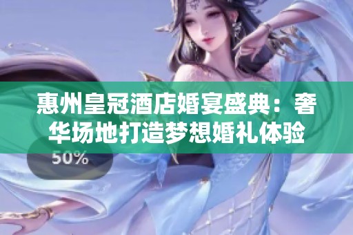 惠州皇冠酒店婚宴盛典：奢华场地打造梦想婚礼体验