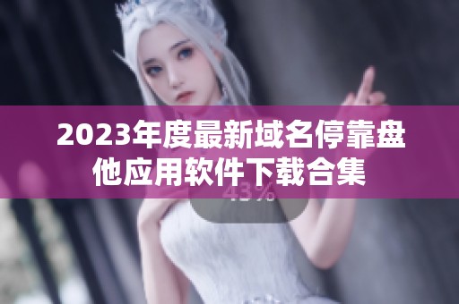 2023年度最新域名停靠盘他应用软件下载合集