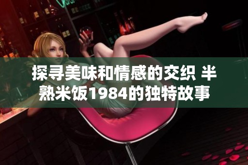 探寻美味和情感的交织 半熟米饭1984的独特故事