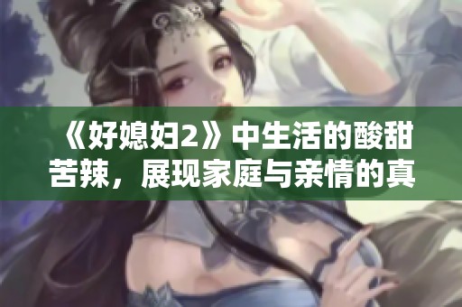 《好媳妇2》中生活的酸甜苦辣，展现家庭与亲情的真实面貌