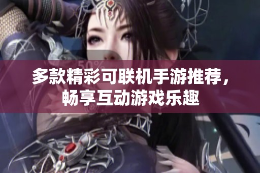 多款精彩可联机手游推荐，畅享互动游戏乐趣