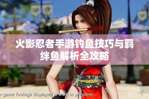 火影忍者手游钓鱼技巧与羁绊鱼解析全攻略