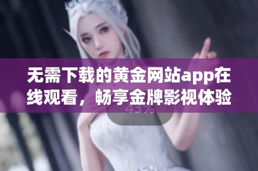 无需下载的黄金网站app在线观看，畅享金牌影视体验
