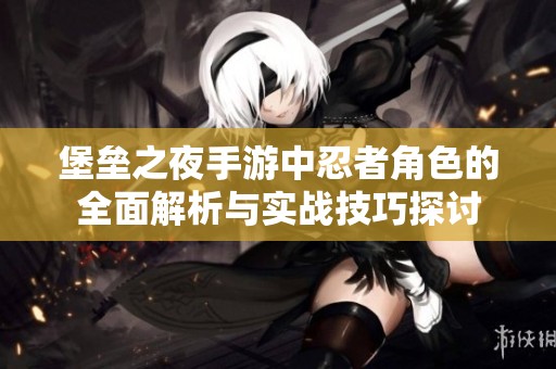 堡垒之夜手游中忍者角色的全面解析与实战技巧探讨