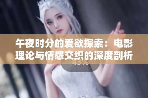 午夜时分的爱欲探索：电影理论与情感交织的深度剖析