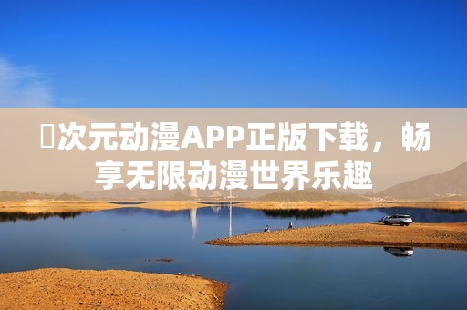 囧次元动漫APP正版下载，畅享无限动漫世界乐趣