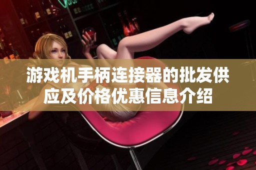 游戏机手柄连接器的批发供应及价格优惠信息介绍