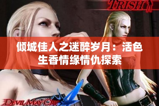 倾城佳人之迷醉岁月：活色生香情缘情仇探索