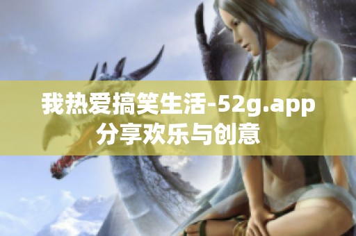 我热爱搞笑生活-52g.app分享欢乐与创意