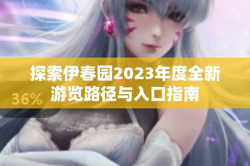 探索伊春园2023年度全新游览路径与入口指南