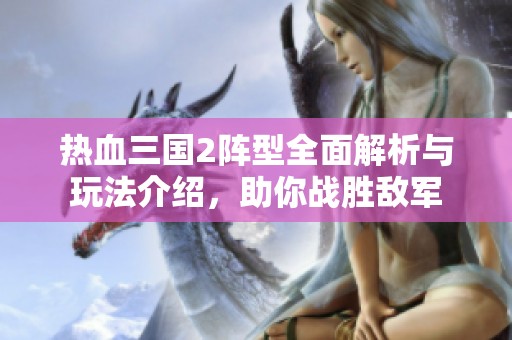 热血三国2阵型全面解析与玩法介绍，助你战胜敌军