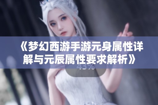 《梦幻西游手游元身属性详解与元辰属性要求解析》