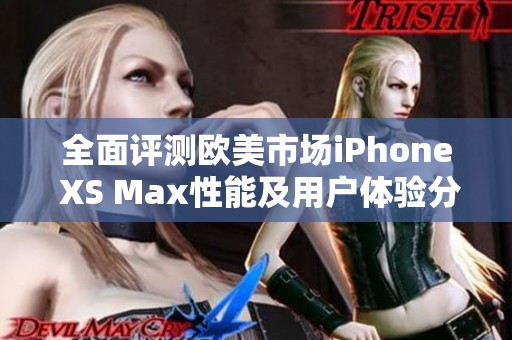 全面评测欧美市场iPhone XS Max性能及用户体验分析