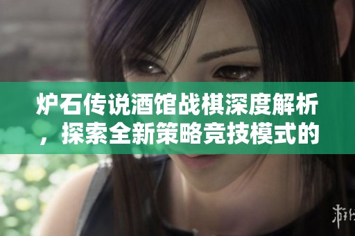炉石传说酒馆战棋深度解析，探索全新策略竞技模式的魅力