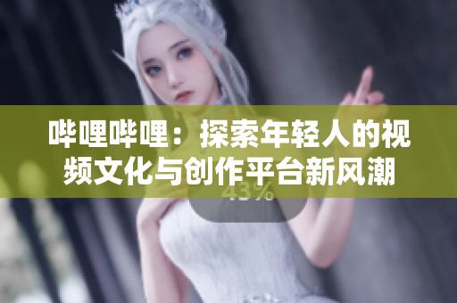 哔哩哔哩：探索年轻人的视频文化与创作平台新风潮