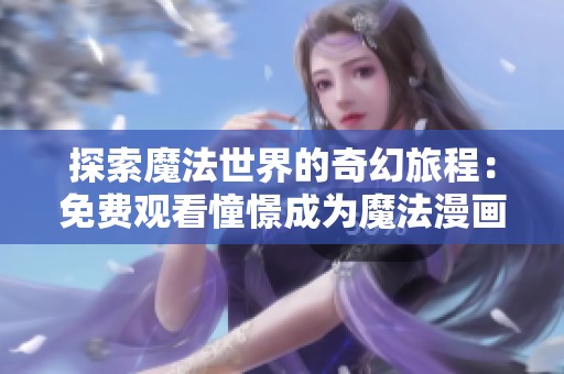 探索魔法世界的奇幻旅程：免费观看憧憬成为魔法漫画全集