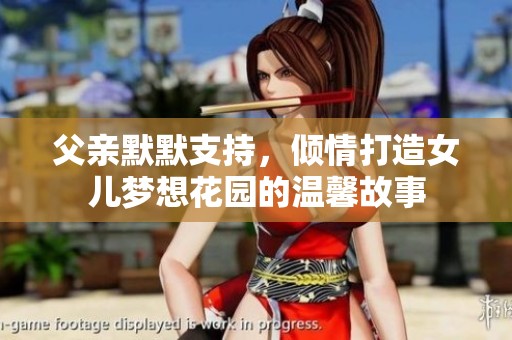 父亲默默支持，倾情打造女儿梦想花园的温馨故事