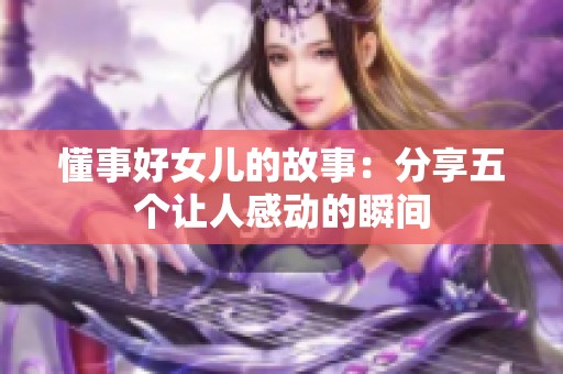 懂事好女儿的故事：分享五个让人感动的瞬间