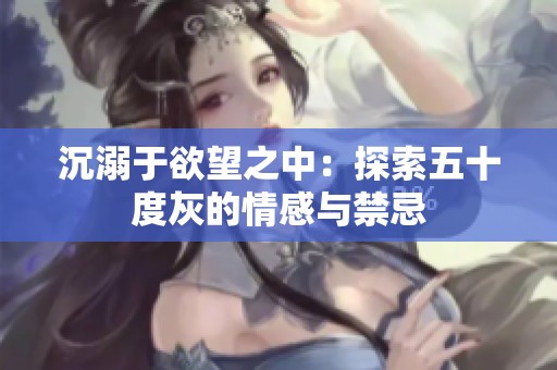 沉溺于欲望之中：探索五十度灰的情感与禁忌