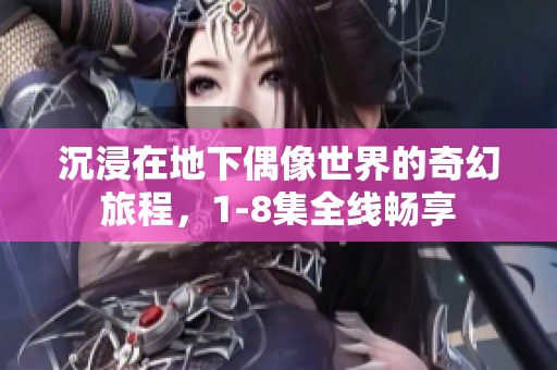 沉浸在地下偶像世界的奇幻旅程，1-8集全线畅享