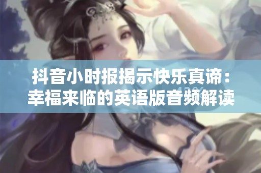 抖音小时报揭示快乐真谛：幸福来临的英语版音频解读