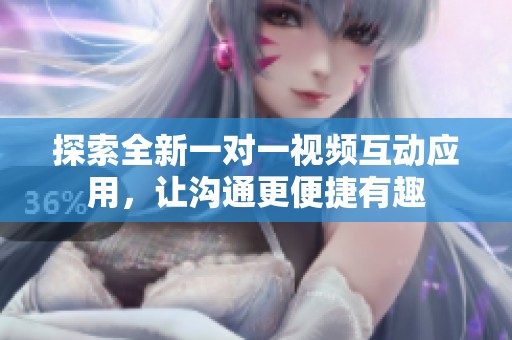 探索全新一对一视频互动应用，让沟通更便捷有趣