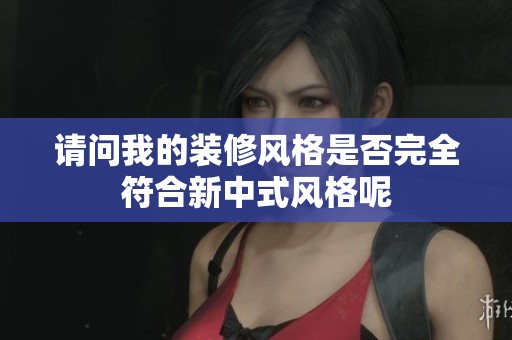 请问我的装修风格是否完全符合新中式风格呢