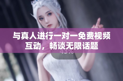 与真人进行一对一免费视频互动，畅谈无限话题
