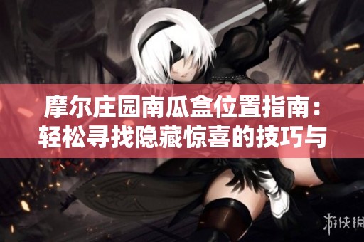 摩尔庄园南瓜盒位置指南：轻松寻找隐藏惊喜的技巧与窍门