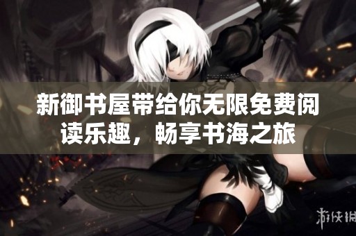 新御书屋带给你无限免费阅读乐趣，畅享书海之旅