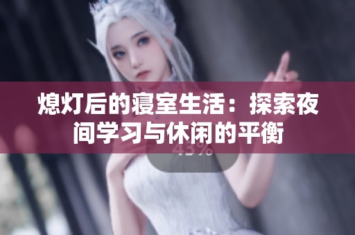 熄灯后的寝室生活：探索夜间学习与休闲的平衡