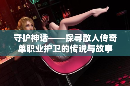 守护神话——探寻散人传奇单职业护卫的传说与故事