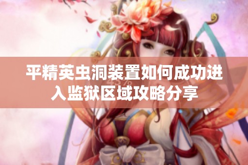 平精英虫洞装置如何成功进入监狱区域攻略分享