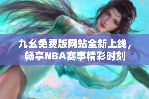 九幺免费版网站全新上线，畅享NBA赛事精彩时刻