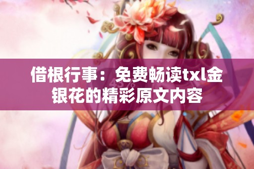 借根行事：免费畅读txl金银花的精彩原文内容