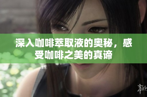 深入咖啡萃取液的奥秘，感受咖啡之美的真谛