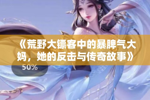 《荒野大镖客中的暴脾气大妈，她的反击与传奇故事》