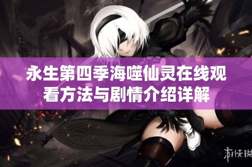 永生第四季海噬仙灵在线观看方法与剧情介绍详解