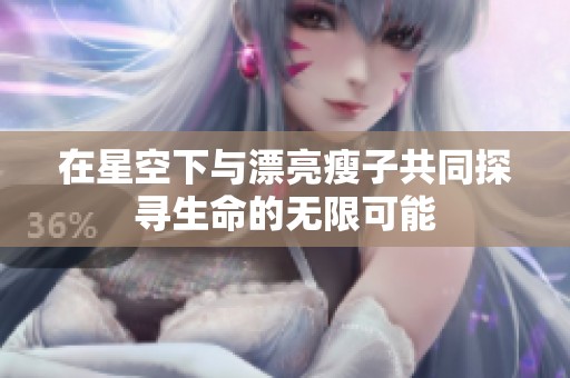 在星空下与漂亮瘦子共同探寻生命的无限可能
