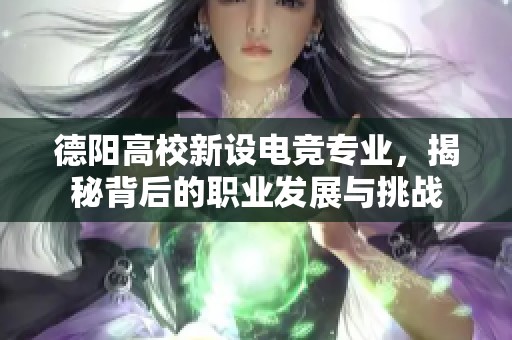 德阳高校新设电竞专业，揭秘背后的职业发展与挑战