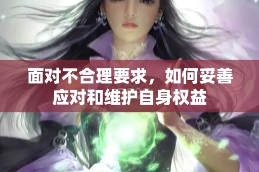 面对不合理要求，如何妥善应对和维护自身权益