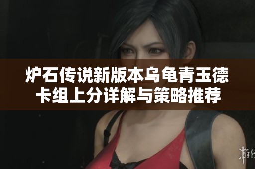 炉石传说新版本乌龟青玉德卡组上分详解与策略推荐