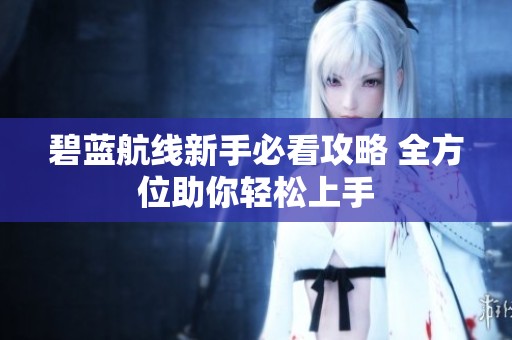碧蓝航线新手必看攻略 全方位助你轻松上手