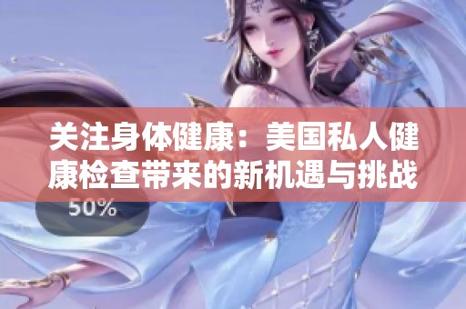 关注身体健康：美国私人健康检查带来的新机遇与挑战