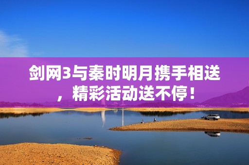 剑网3与秦时明月携手相送，精彩活动送不停！