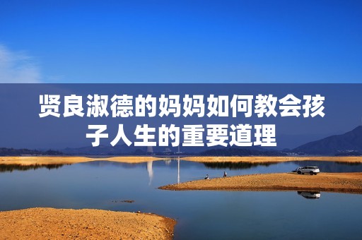 贤良淑德的妈妈如何教会孩子人生的重要道理